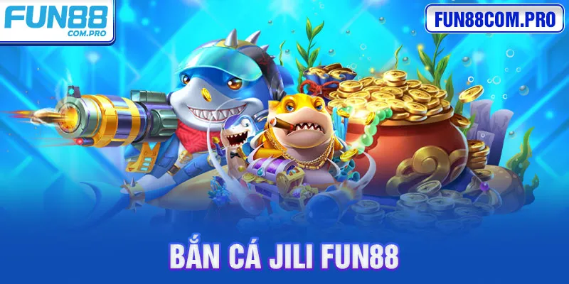 Bắn Cá Jili Fun88 - Tìm Hiểu Sảnh Bắn Cá Cực Kỳ Hot