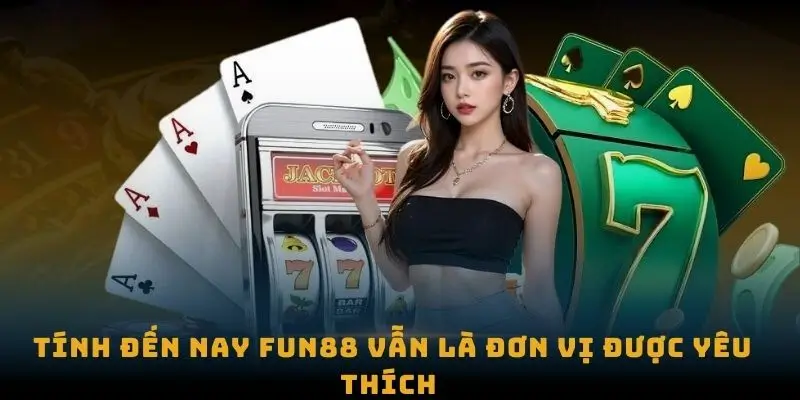 Tính đến nay Fun88 vẫn là đơn vị được yêu thích 